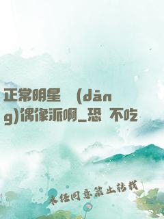 正常明星誰當(dāng)偶像派啊