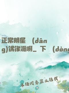 正常明星誰當(dāng)偶像派啊