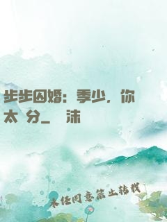 步步囚婚：季少，你別太過分