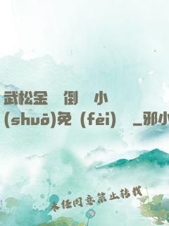 武松金蓮顛倒鸞鳳小說(shuō)免費(fèi)閱讀