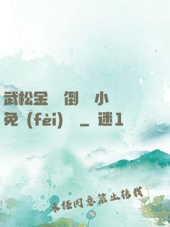 武松金蓮顛倒鸞鳳小說免費(fèi)閱讀