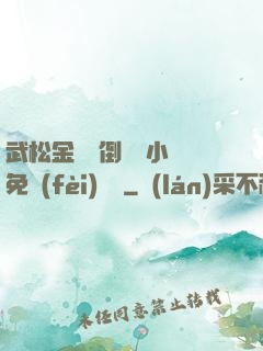 武松金蓮顛倒鸞鳳小說免費(fèi)閱讀