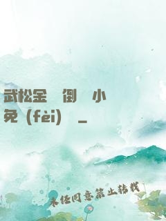 武松金蓮顛倒鸞鳳小說免費(fèi)閱讀