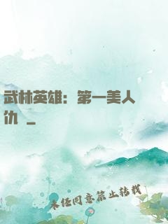 武林英雄：第一美人復仇記