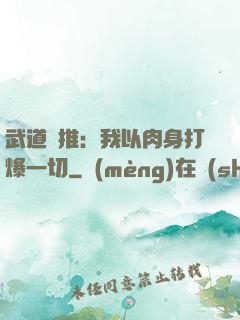武道橫推：我以肉身打爆一切