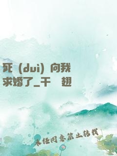 死對(duì)頭向我求婚了