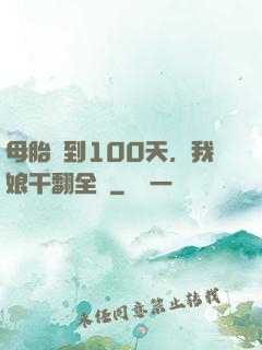 母胎簽到100天，我娘干翻全場