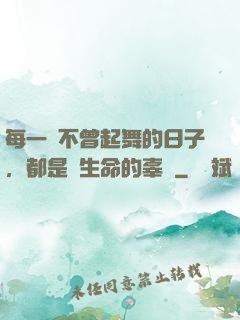 每一個不曾起舞的日子，都是對生命的辜負