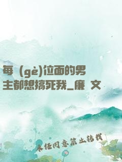 每個(gè)位面的男主都想搞死我