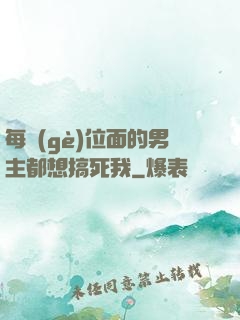 每個(gè)位面的男主都想搞死我