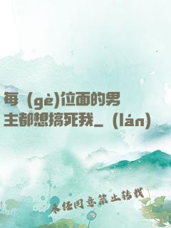 每個(gè)位面的男主都想搞死我