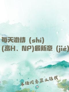 每天激情時(shí)(高H、NP)最新章節(jié)