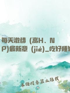 每天激情時(高H、NP)最新章節(jié)