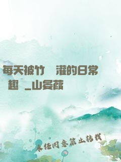 每天被竹馬澆灌的日常筆趣閣