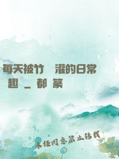 每天被竹馬澆灌的日常筆趣閣