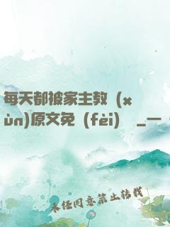 每天都被家主教訓(xùn)原文免費(fèi)閱讀