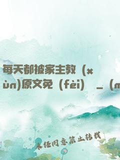 每天都被家主教訓(xùn)原文免費(fèi)閱讀