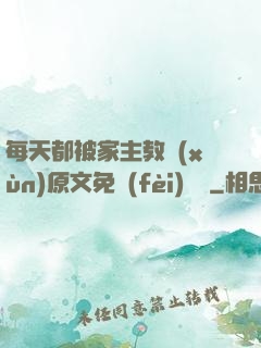 每天都被家主教訓(xùn)原文免費(fèi)閱讀