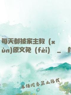 每天都被家主教訓(xùn)原文免費(fèi)閱讀
