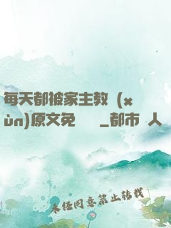 每天都被家主教訓(xùn)原文免費閱讀