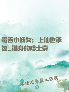 毒舌小妖女：上仙也承包
