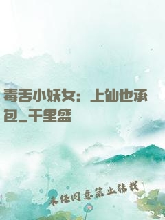 毒舌小妖女：上仙也承包