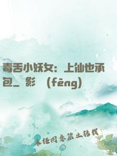 毒舌小妖女：上仙也承包