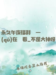 永久午夜福利視頻一區(qū)在線觀看