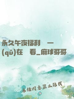 永久午夜福利視頻一區(qū)在線觀看