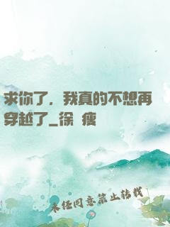 求你了，我真的不想再穿越了