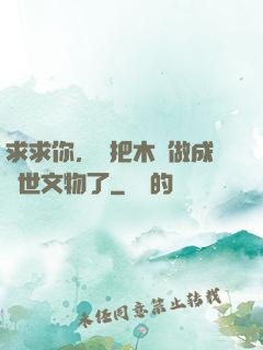 求求你，別把木頭做成傳世文物了