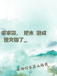 求求你，別把木頭做成傳世文物了