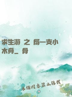 求生游戲之開局一支小木舟
