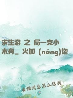 求生游戲之開局一支小木舟