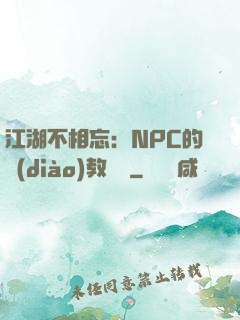 江湖不相忘：NPC的調(diào)教計劃