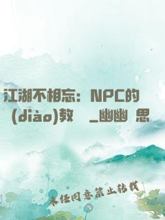 江湖不相忘：NPC的調(diào)教計劃