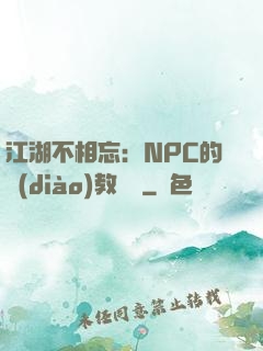 江湖不相忘：NPC的調(diào)教計劃