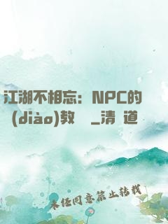 江湖不相忘：NPC的調(diào)教計劃