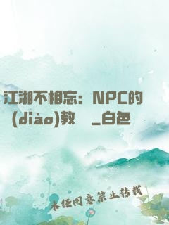 江湖不相忘：NPC的調(diào)教計劃