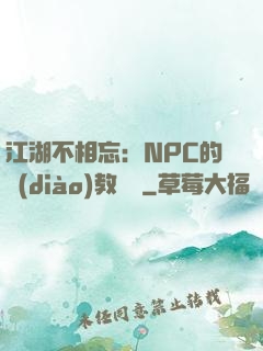 江湖不相忘：NPC的調(diào)教計劃