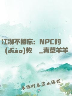江湖不相忘：NPC的調(diào)教計劃