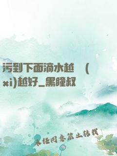 污到下面滴水越詳細(xì)越好