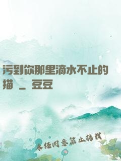 污到你那里滴水不止的描寫