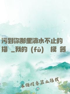 污到你那里滴水不止的描寫