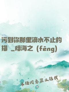 污到你那里滴水不止的描寫