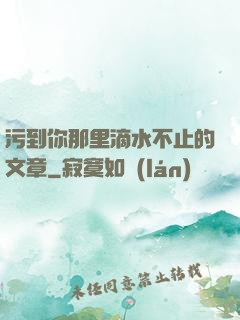 污到你那里滴水不止的文章