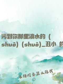污到你那里滴水的說(shuō)說(shuō)