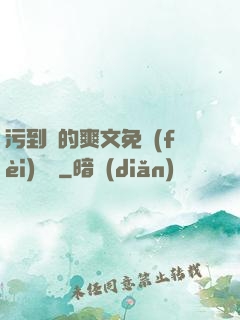污到濕的爽文免費(fèi)閱讀