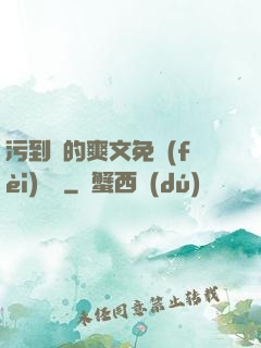 污到濕的爽文免費(fèi)閱讀
