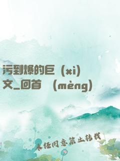 污到爆的巨細(xì)文